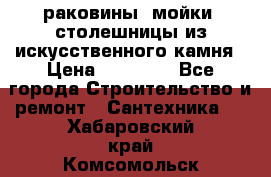 раковины, мойки, столешницы из искусственного камня › Цена ­ 15 000 - Все города Строительство и ремонт » Сантехника   . Хабаровский край,Комсомольск-на-Амуре г.